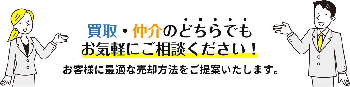 「仲介」「買取」どちらでもお気軽にご相談ください。お客様に最適な売却方法をご提案いたします。