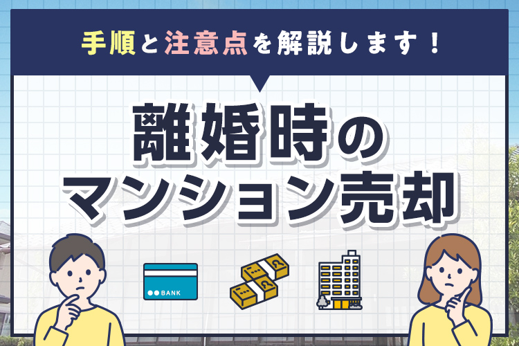 離婚時のマンション売却の手順と注意点を解説します！