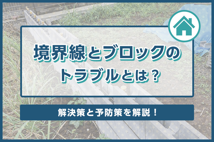 境界線とブロックのトラブルとは？解決策と予防策を解説！