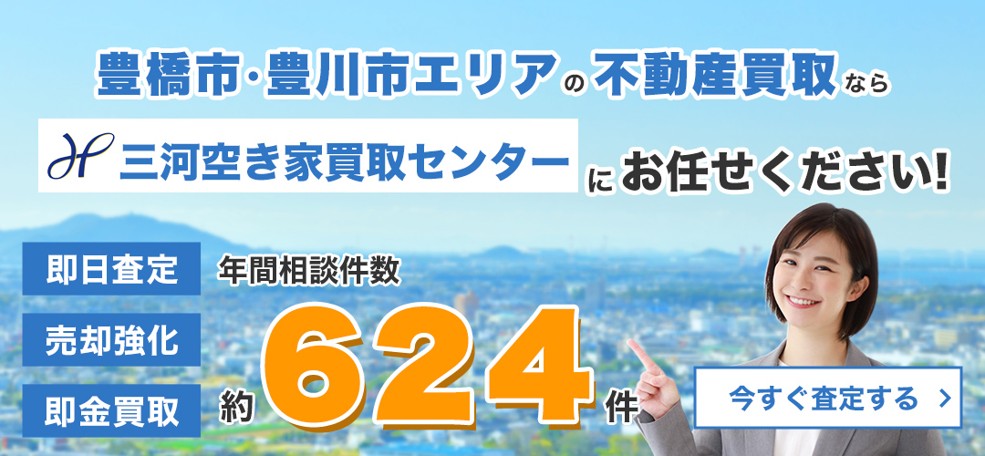 豊橋市・豊川市エリアの不動産買取なら三河空き家買取センターにお任せください！　年間相談件数約624件　今すぐ査定する