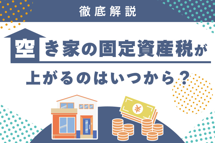 空き家の固定資産税が上がるのはいつから？対策と軽減方法を解説