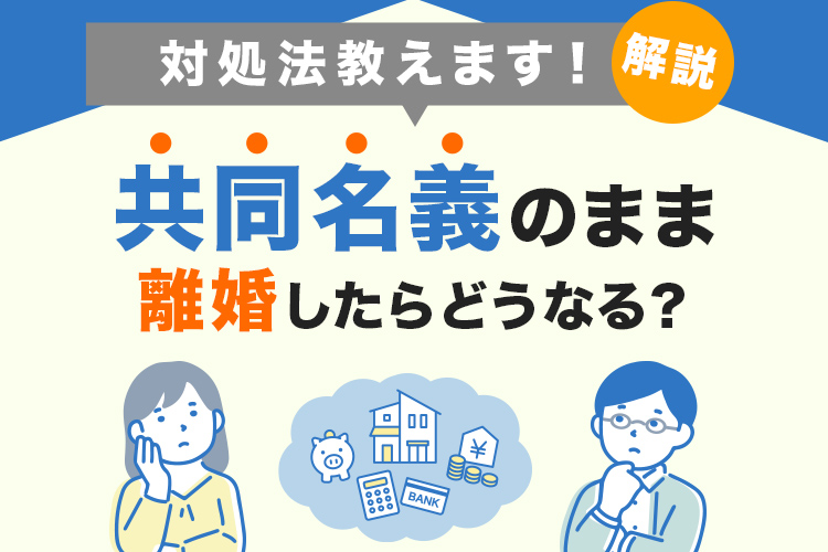 共同名義のまま離婚したらどうなる？対処法を解説します