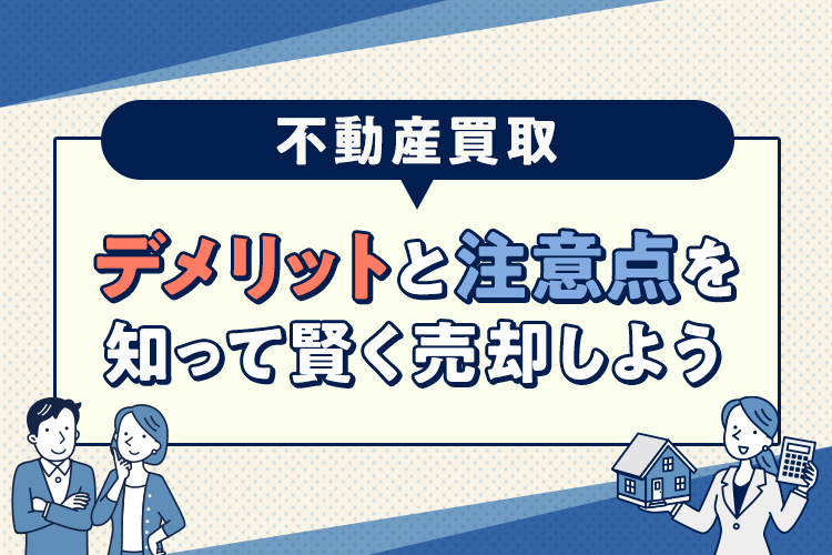 不動産買取のデメリットと注意点を知って賢く売却しよう
