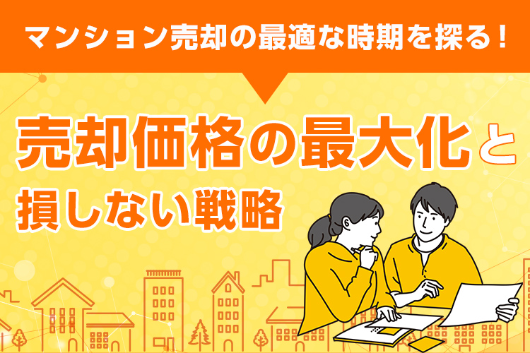 マンション売却の最適な時期を探る！売却価格の最大化と損しない戦略