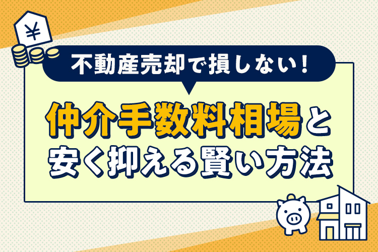 不動産売却で損しない！仲介手数料相場と安く抑える賢い方法
