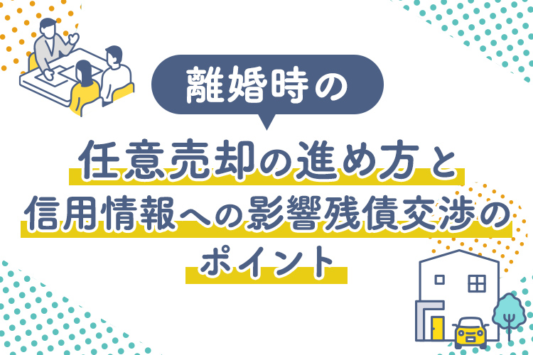離婚時の任意売却の進め方と信用情報への影響残債交渉のポイント