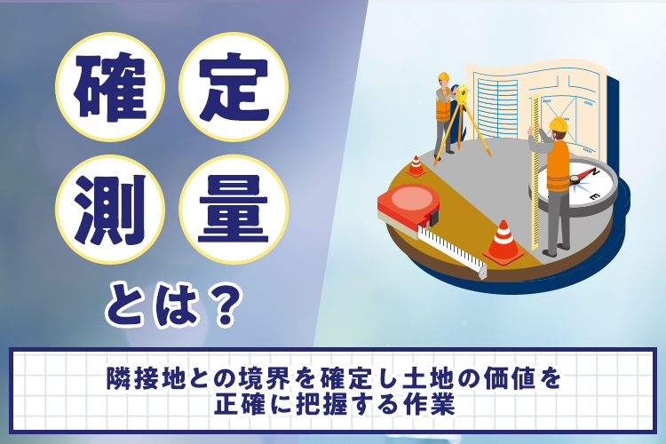 確定測量とは？隣接地との境界を確定し土地の価値を正確に把握する作業