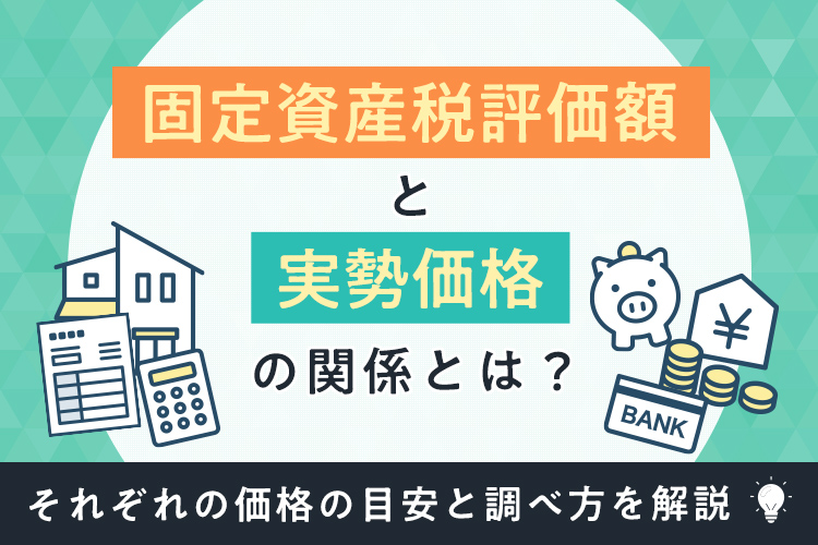 固定資産税評価額と実勢価格の関係とは？それぞれの価格の目安と調べ方を解説