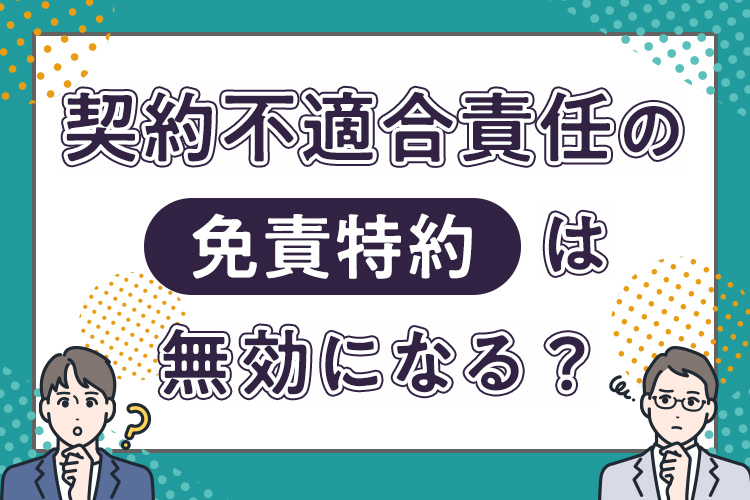契約不適合責任の免責特約は無効になる？買主が責任を問えるケースとは