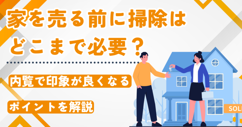 家を売る前に掃除はどこまで必要？　内覧で印象が良くなるポイントを解説