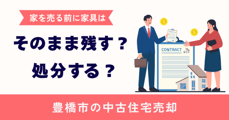 家を売る前に家具は処分する？そのまま残す？ケース別に解説【豊橋市の中古住宅売却】