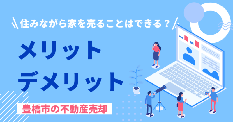 住みながら家を売ることはできる？メリット・デメリットをわかりやすく解説【豊橋市の不動産売却】